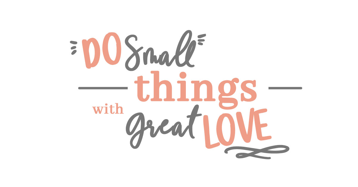 do small things with great love!